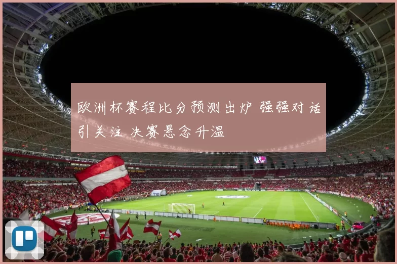 欧洲杯赛程比分预测出炉 强强对话引关注 决赛悬念升温