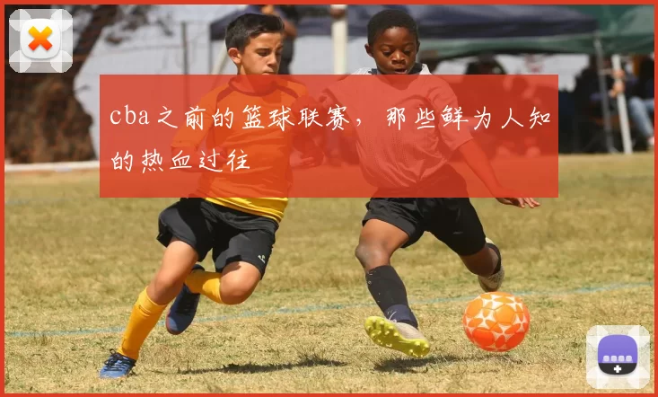 cba之前的篮球联赛，那些鲜为人知的热血过往