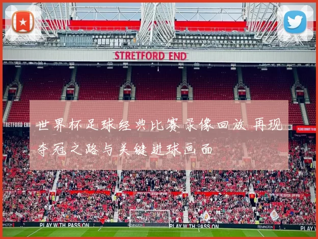 世界杯足球经典比赛录像回放 再现夺冠之路与关键进球画面