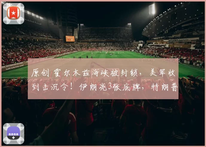 原创 霍尔木兹海峡被封锁，美军收到击沉令！伊朗亮3张底牌，特朗普向中方摊牌