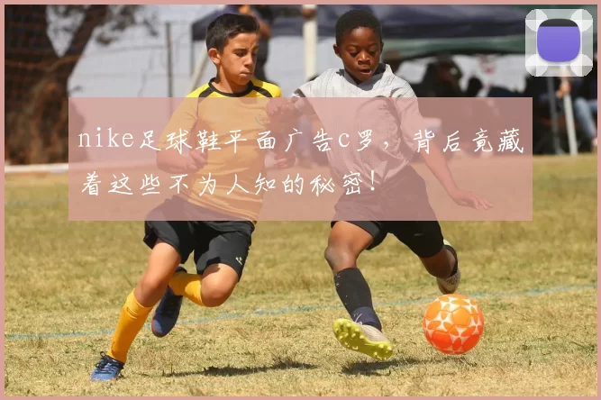 nike足球鞋平面广告c罗，背后竟藏着这些不为人知的秘密！