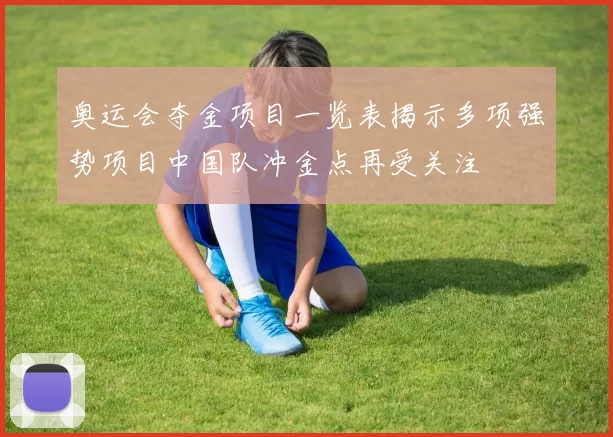 奥运会夺金项目一览表揭示多项强势项目中国队冲金点再受关注