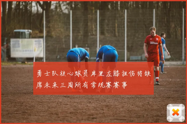 勇士队核心球员库里左膝扭伤将缺席未来三周所有常规赛赛事