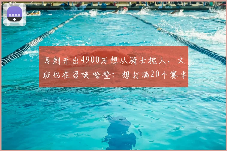 马刺开出4900万想从骑士挖人，文班也在召唤 哈登：想打满20个赛季