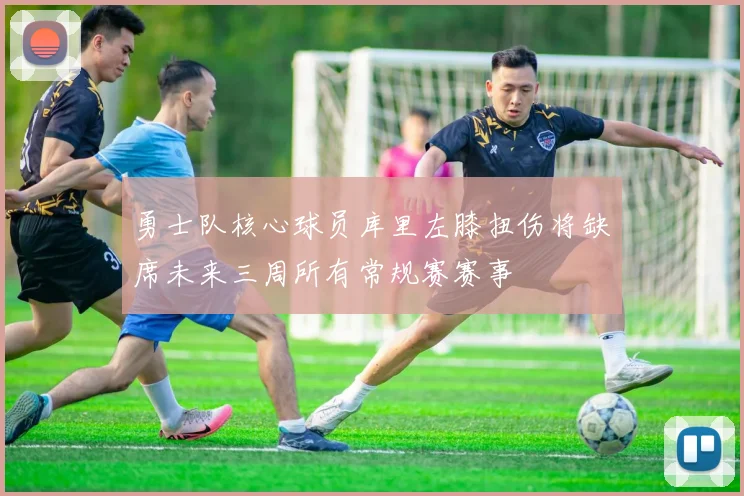 勇士队核心球员库里左膝扭伤将缺席未来三周所有常规赛赛事
