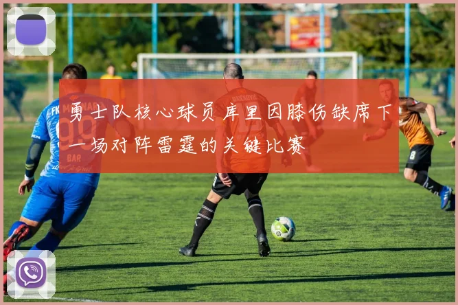 勇士队核心球员库里因膝伤缺席下一场对阵雷霆的关键比赛